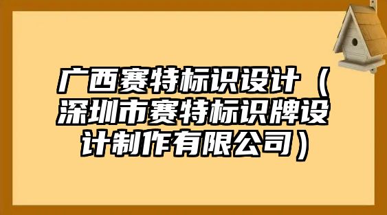 廣西賽特標(biāo)識(shí)設(shè)計(jì)（深圳市賽特標(biāo)識(shí)牌設(shè)計(jì)制作有限公司）