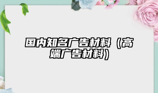 國內(nèi)知名廣告材料（高端廣告材料）