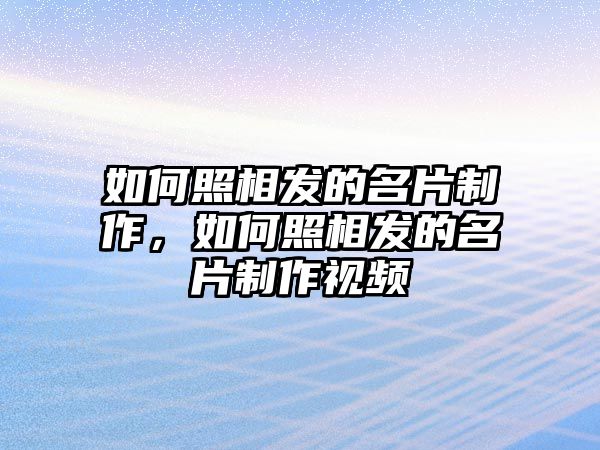 如何照相發(fā)的名片制作，如何照相發(fā)的名片制作視頻