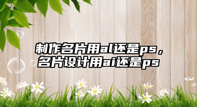 制作名片用al還是ps，名片設計用ai還是ps