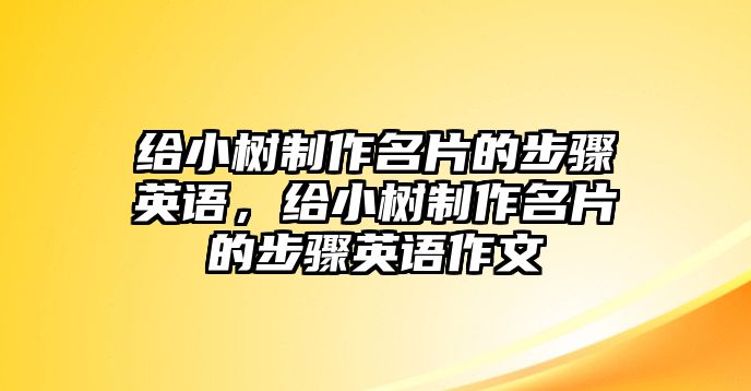 給小樹制作名片的步驟英語，給小樹制作名片的步驟英語作文