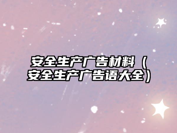 安全生產(chǎn)廣告材料（安全生產(chǎn)廣告語(yǔ)大全）