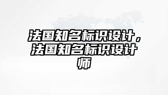 法國(guó)知名標(biāo)識(shí)設(shè)計(jì)，法國(guó)知名標(biāo)識(shí)設(shè)計(jì)師