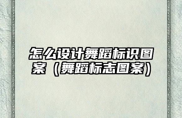 怎么設(shè)計(jì)舞蹈標(biāo)識(shí)圖案（舞蹈標(biāo)志圖案）