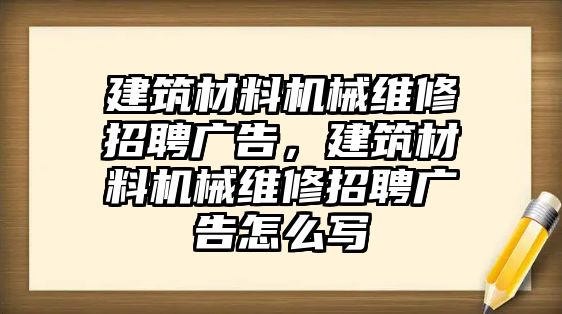 建筑材料機(jī)械維修招聘廣告，建筑材料機(jī)械維修招聘廣告怎么寫