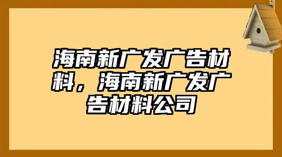 海南新廣發(fā)廣告材料，海南新廣發(fā)廣告材料公司