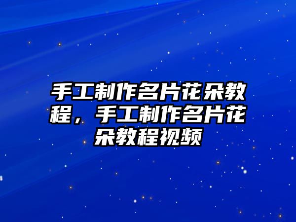 手工制作名片花朵教程，手工制作名片花朵教程視頻