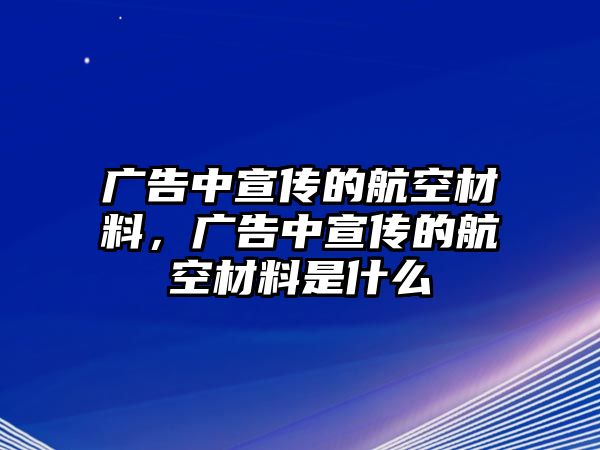 廣告中宣傳的航空材料，廣告中宣傳的航空材料是什么