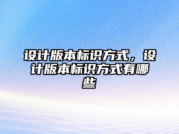 設(shè)計版本標識方式，設(shè)計版本標識方式有哪些