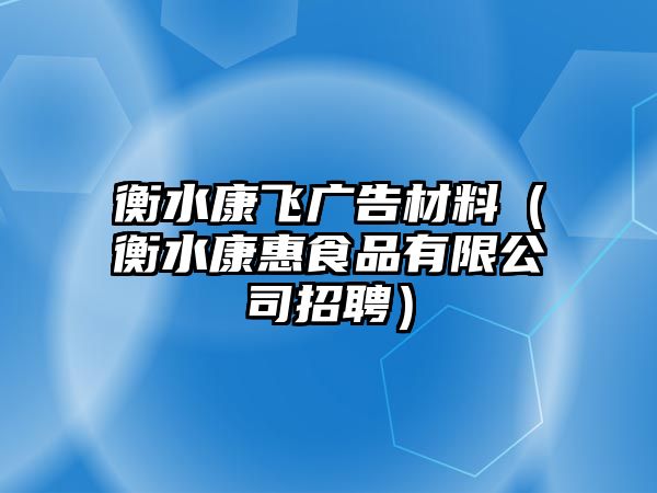 衡水康飛廣告材料（衡水康惠食品有限公司招聘）