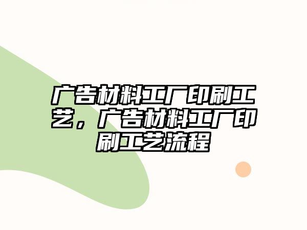 廣告材料工廠印刷工藝，廣告材料工廠印刷工藝流程