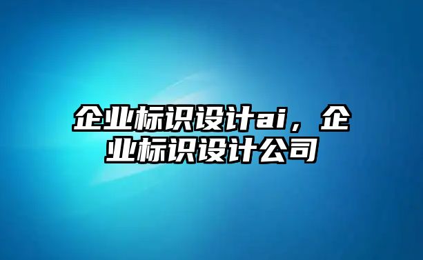 企業(yè)標(biāo)識設(shè)計ai，企業(yè)標(biāo)識設(shè)計公司