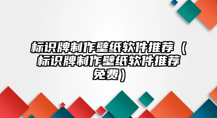 標(biāo)識(shí)牌制作壁紙軟件推薦（標(biāo)識(shí)牌制作壁紙軟件推薦免費(fèi)）