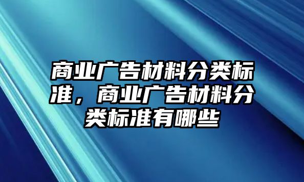 商業(yè)廣告材料分類標(biāo)準，商業(yè)廣告材料分類標(biāo)準有哪些