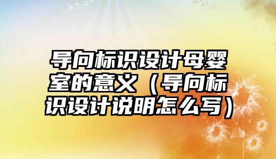 導向標識設(shè)計母嬰室的意義（導向標識設(shè)計說明怎么寫）