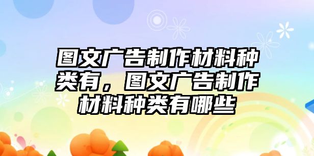 圖文廣告制作材料種類有，圖文廣告制作材料種類有哪些