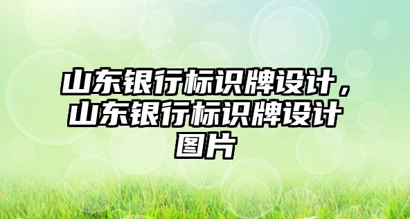 山東銀行標(biāo)識牌設(shè)計，山東銀行標(biāo)識牌設(shè)計圖片