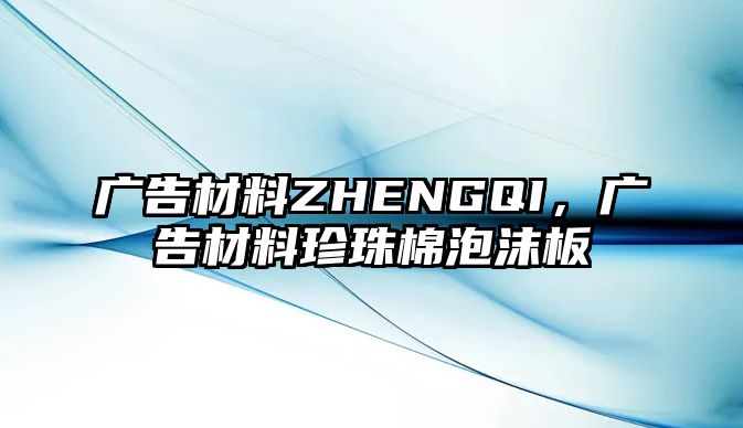 廣告材料ZHENGQI，廣告材料珍珠棉泡沫板