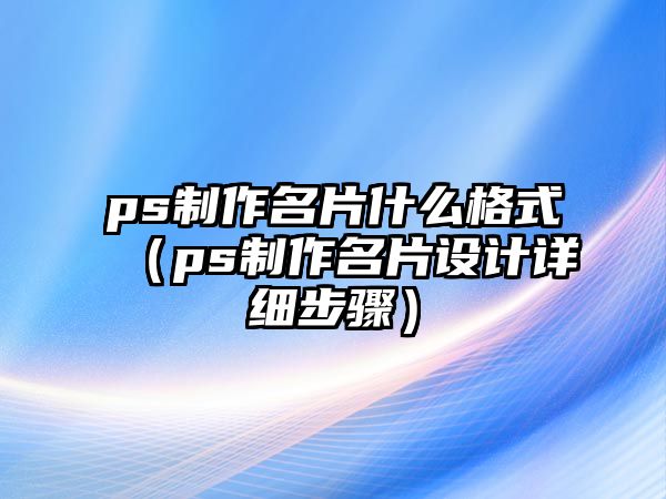 ps制作名片什么格式（ps制作名片設(shè)計(jì)詳細(xì)步驟）