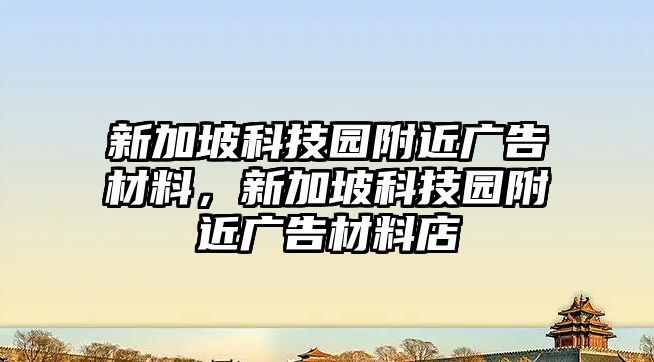 新加坡科技園附近廣告材料，新加坡科技園附近廣告材料店