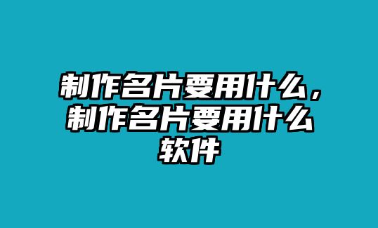 制作名片要用什么，制作名片要用什么軟件