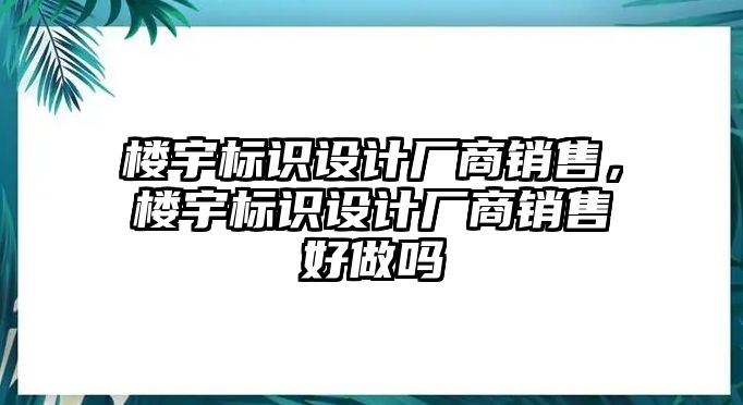 樓宇標(biāo)識設(shè)計(jì)廠商銷售，樓宇標(biāo)識設(shè)計(jì)廠商銷售好做嗎