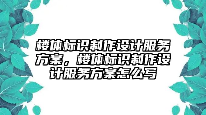 樓體標(biāo)識(shí)制作設(shè)計(jì)服務(wù)方案，樓體標(biāo)識(shí)制作設(shè)計(jì)服務(wù)方案怎么寫