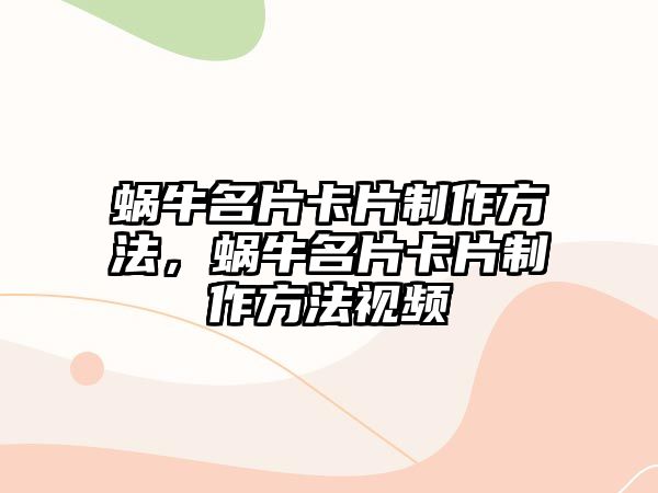 蝸牛名片卡片制作方法，蝸牛名片卡片制作方法視頻