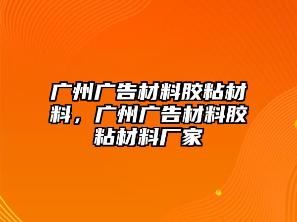 廣州廣告材料膠粘材料，廣州廣告材料膠粘材料廠家