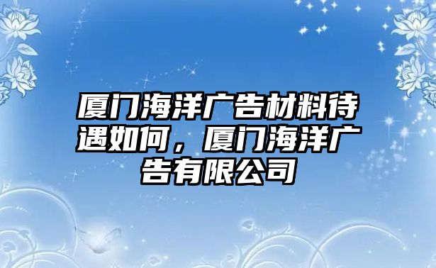 廈門海洋廣告材料待遇如何，廈門海洋廣告有限公司