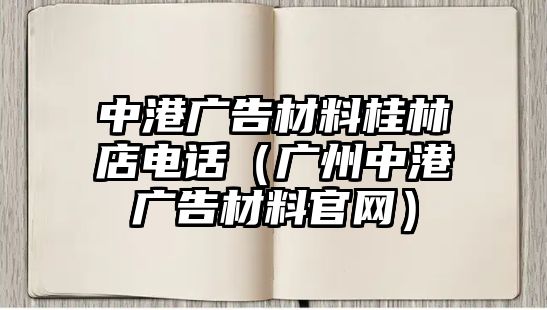 中港廣告材料桂林店電話（廣州中港廣告材料官網(wǎng)）