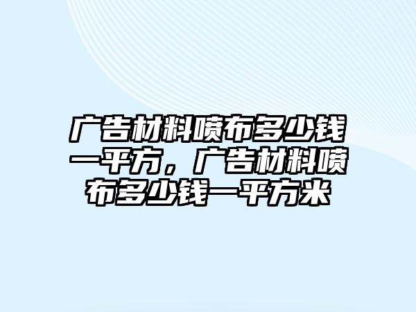 廣告材料噴布多少錢一平方，廣告材料噴布多少錢一平方米