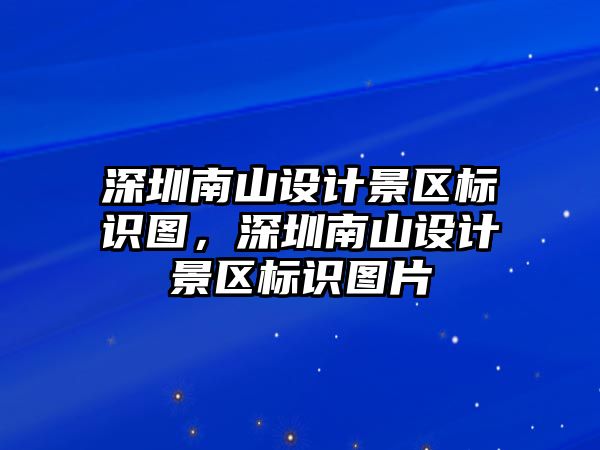 深圳南山設(shè)計景區(qū)標識圖，深圳南山設(shè)計景區(qū)標識圖片