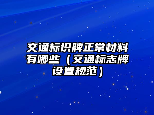 交通標(biāo)識(shí)牌正常材料有哪些（交通標(biāo)志牌設(shè)置規(guī)范）