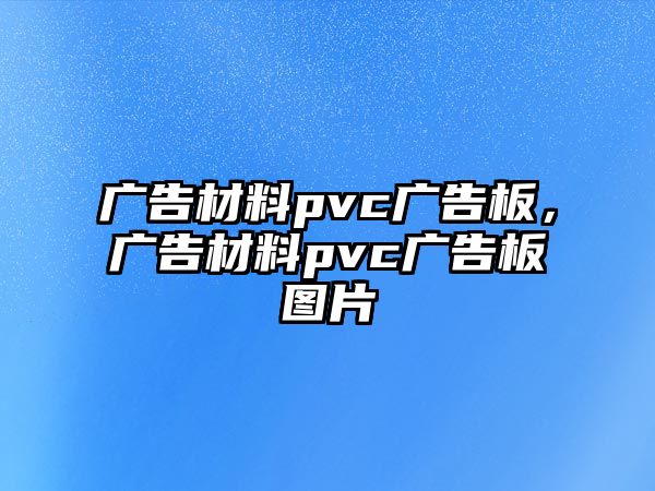 廣告材料pvc廣告板，廣告材料pvc廣告板圖片