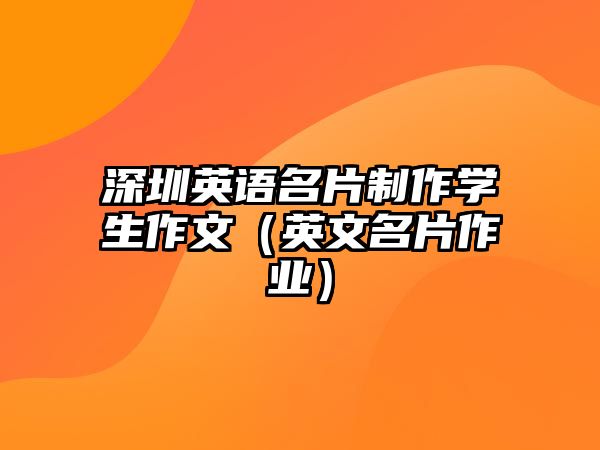 深圳英語(yǔ)名片制作學(xué)生作文（英文名片作業(yè)）