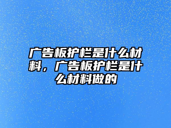 廣告板護欄是什么材料，廣告板護欄是什么材料做的