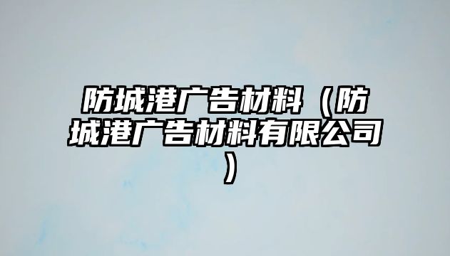 防城港廣告材料（防城港廣告材料有限公司）