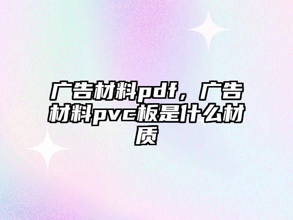 廣告材料pdf，廣告材料pvc板是什么材質