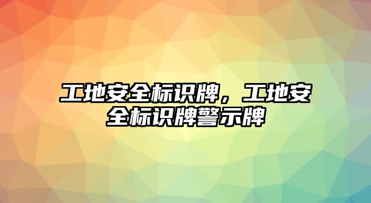 工地安全標識牌，工地安全標識牌警示牌