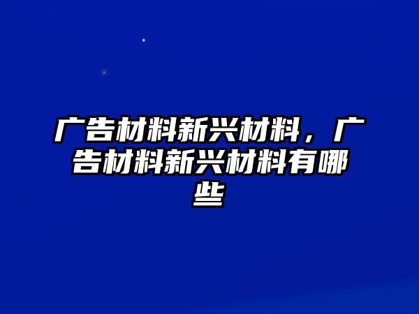 廣告材料新興材料，廣告材料新興材料有哪些