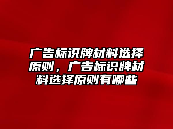 廣告標(biāo)識(shí)牌材料選擇原則，廣告標(biāo)識(shí)牌材料選擇原則有哪些