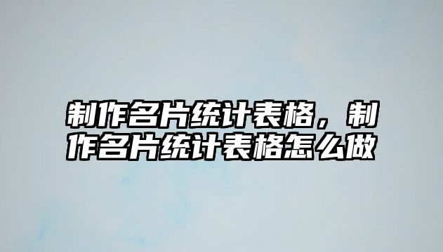 制作名片統(tǒng)計表格，制作名片統(tǒng)計表格怎么做