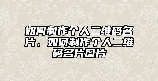 如何制作個人二維碼名片，如何制作個人二維碼名片圖片