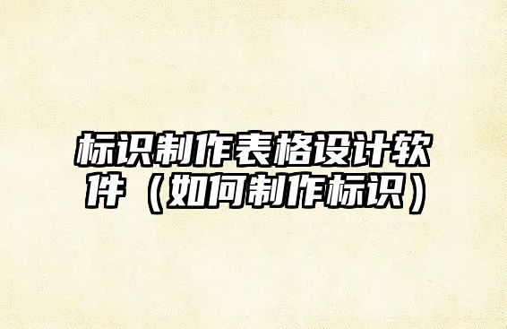 標識制作表格設計軟件（如何制作標識）