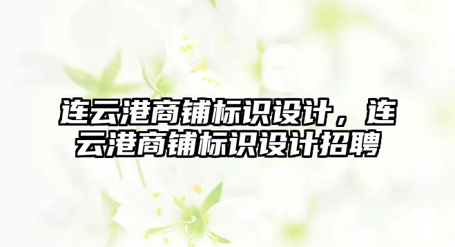 連云港商鋪標(biāo)識設(shè)計，連云港商鋪標(biāo)識設(shè)計招聘