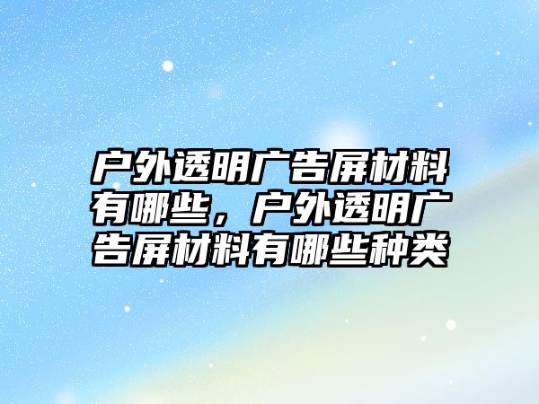 戶外透明廣告屏材料有哪些，戶外透明廣告屏材料有哪些種類