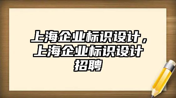 上海企業(yè)標(biāo)識(shí)設(shè)計(jì)，上海企業(yè)標(biāo)識(shí)設(shè)計(jì)招聘