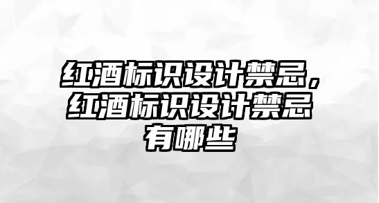 紅酒標識設計禁忌，紅酒標識設計禁忌有哪些