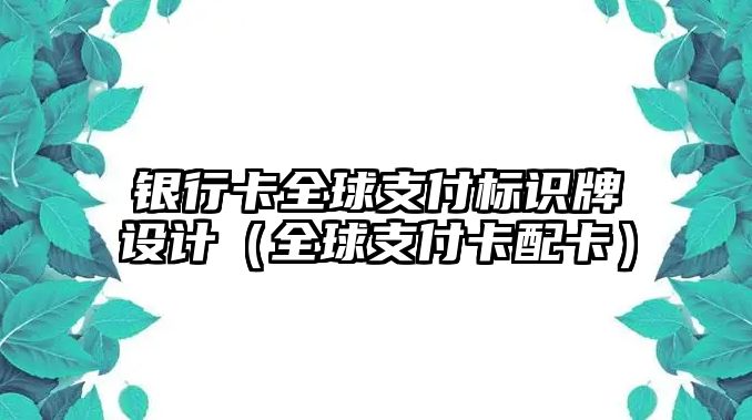 銀行卡全球支付標識牌設(shè)計（全球支付卡配卡）